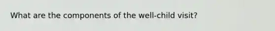 What are the components of the well-child visit?