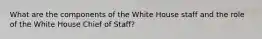 What are the components of the White House staff and the role of the White House Chief of Staff?