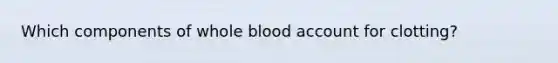 Which components of whole blood account for clotting?