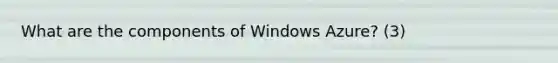 What are the components of Windows Azure? (3)