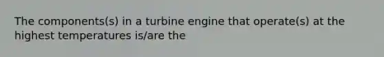 The components(s) in a turbine engine that operate(s) at the highest temperatures is/are the