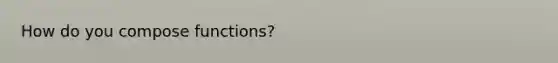 How do you compose functions?