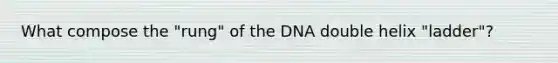 What compose the "rung" of the DNA double helix "ladder"?