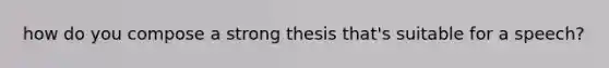 how do you compose a strong thesis that's suitable for a speech?