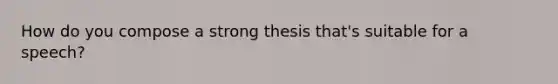 How do you compose a strong thesis that's suitable for a speech?