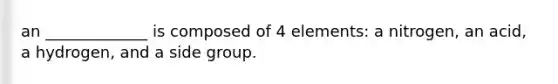 an _____________ is composed of 4 elements: a nitrogen, an acid, a hydrogen, and a side group.