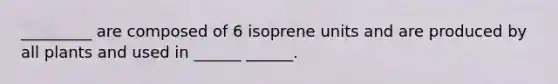 _________ are composed of 6 isoprene units and are produced by all plants and used in ______ ______.