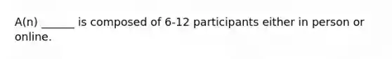 A(n) ______ is composed of 6-12 participants either in person or online.