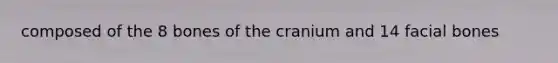 composed of the 8 bones of the cranium and 14 facial bones