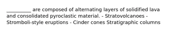 __________ are composed of alternating layers of solidified lava and consolidated pyroclastic material. - Stratovolcanoes - Stromboli-style eruptions - Cinder cones Stratigraphic columns