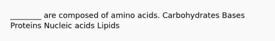 ________ are composed of amino acids. Carbohydrates Bases Proteins Nucleic acids Lipids