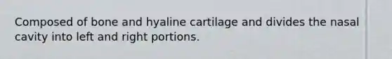 Composed of bone and hyaline cartilage and divides the nasal cavity into left and right portions.