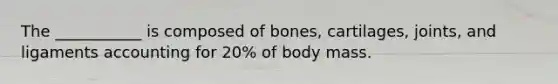 The ___________ is composed of bones, cartilages, joints, and ligaments accounting for 20% of body mass.