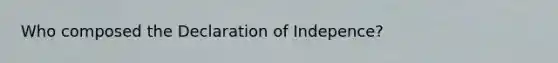 Who composed the Declaration of Indepence?