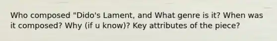 Who composed "Dido's Lament, and What genre is it? When was it composed? Why (if u know)? Key attributes of the piece?