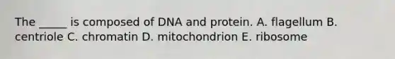 The _____ is composed of DNA and protein. A. flagellum B. centriole C. chromatin D. mitochondrion E. ribosome