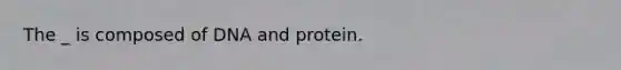 The _ is composed of DNA and protein.