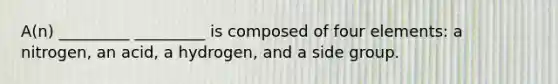 A(n) _________ _________ is composed of four elements: a nitrogen, an acid, a hydrogen, and a side group.