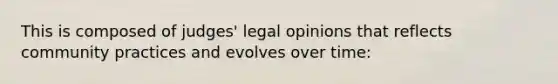 This is composed of judges' legal opinions that reflects community practices and evolves over time: