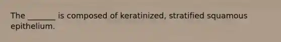 The _______ is composed of keratinized, stratified squamous epithelium.