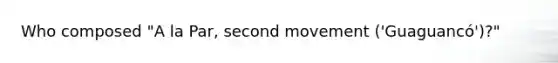 Who composed "A la Par, second movement ('Guaguancó')?"