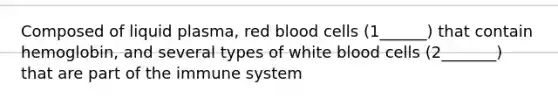 Composed of liquid plasma, red blood cells (1______) that contain hemoglobin, and several types of white blood cells (2_______) that are part of the immune system