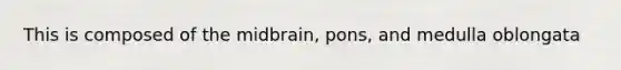 This is composed of the midbrain, pons, and medulla oblongata