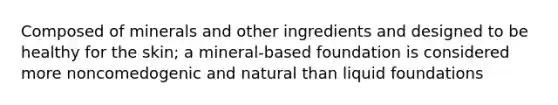 Composed of minerals and other ingredients and designed to be healthy for the skin; a mineral-based foundation is considered more noncomedogenic and natural than liquid foundations