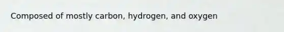 Composed of mostly carbon, hydrogen, and oxygen