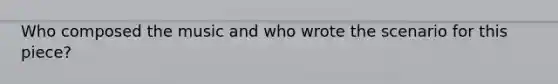 Who composed the music and who wrote the scenario for this piece?