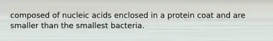 composed of nucleic acids enclosed in a protein coat and are smaller than the smallest bacteria.