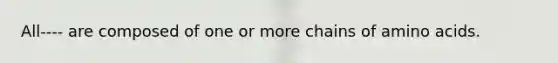 All---- are composed of one or more chains of amino acids.