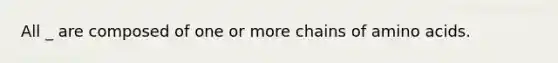 All _ are composed of one or more chains of amino acids.