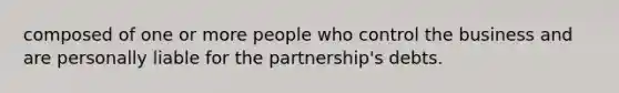 composed of one or more people who control the business and are personally liable for the partnership's debts.