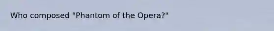 Who composed "Phantom of the Opera?"