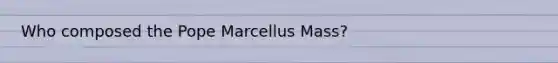 Who composed the Pope Marcellus Mass?