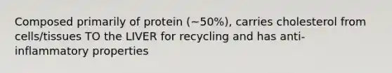 Composed primarily of protein (~50%), carries cholesterol from cells/tissues TO the LIVER for recycling and has anti-inflammatory properties