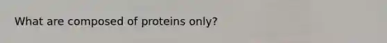 What are composed of proteins only?