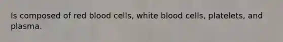 Is composed of red blood cells, white blood cells, platelets, and plasma.