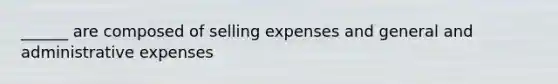 ______ are composed of selling expenses and general and administrative expenses