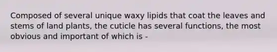 Composed of several unique waxy lipids that coat the leaves and stems of land plants, the cuticle has several functions, the most obvious and important of which is -