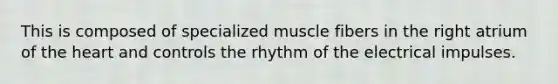 This is composed of specialized muscle fibers in the right atrium of the heart and controls the rhythm of the electrical impulses.