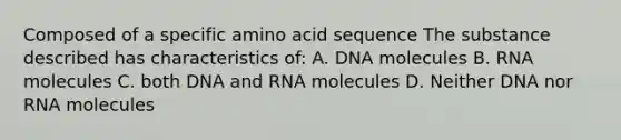 Composed of a specific amino acid sequence The substance described has characteristics of: A. DNA molecules B. RNA molecules C. both DNA and RNA molecules D. Neither DNA nor RNA molecules