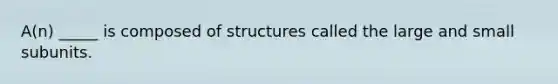 A(n) _____ is composed of structures called the large and small subunits.