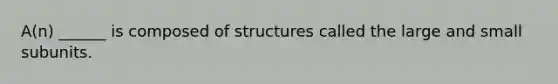 A(n) ______ is composed of structures called the large and small subunits.