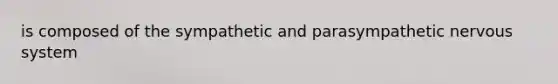 is composed of the sympathetic and parasympathetic nervous system