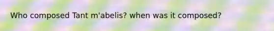 Who composed Tant m'abelis? when was it composed?