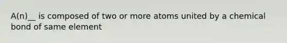 A(n)__ is composed of two or more atoms united by a chemical bond of same element