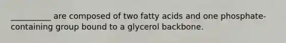 __________ are composed of two fatty acids and one phosphate-containing group bound to a glycerol backbone.