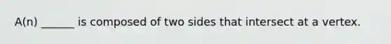 A(n) ______ is composed of two sides that intersect at a vertex.